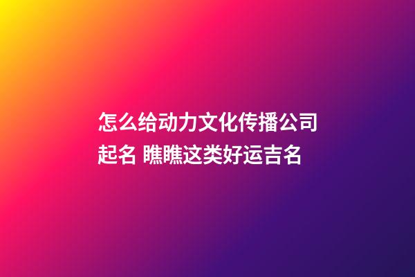 怎么给动力文化传播公司起名 瞧瞧这类好运吉名-第1张-公司起名-玄机派